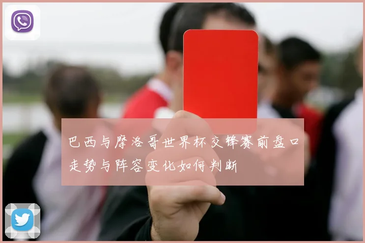巴西与摩洛哥世界杯交锋赛前盘口走势与阵容变化如何判断
