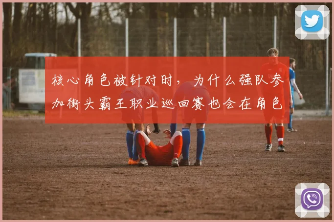 核心角色被针对时,为什么强队参加街头霸王职业巡回赛也会在角色池深度上出错