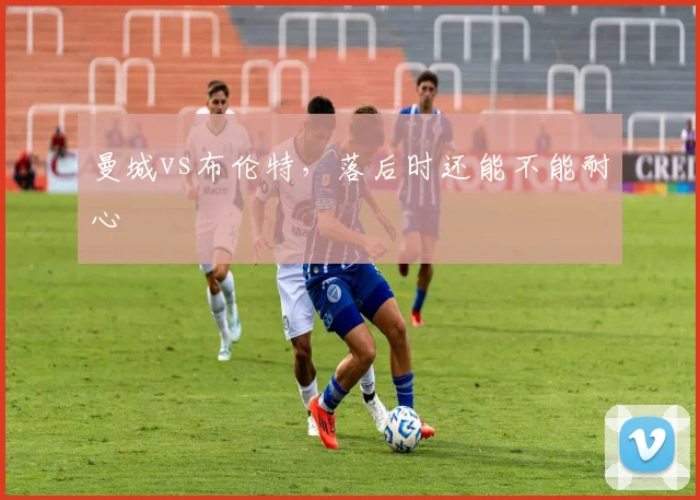 曼城vs布伦特,落后时还能不能耐心