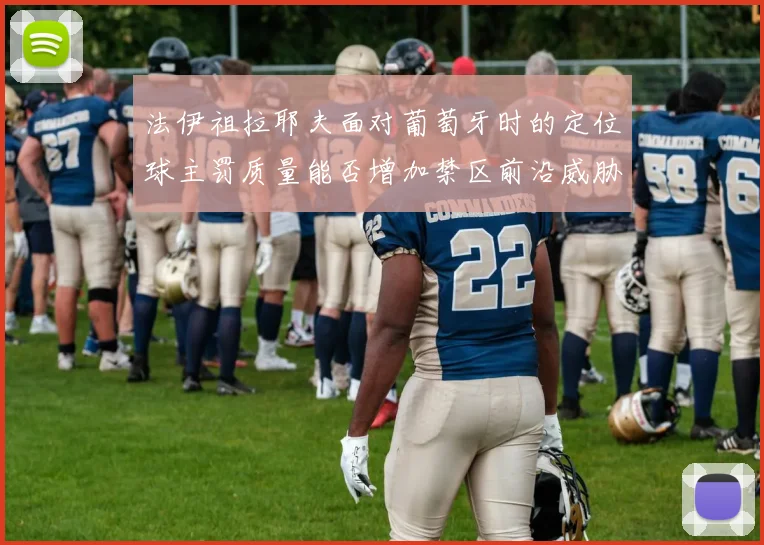 法伊祖拉耶夫面对葡萄牙时的定位球主罚质量能否增加禁区前沿威胁