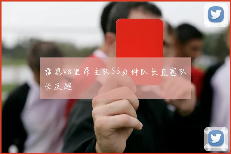 雷恩vs里昂主队53分钟队长直塞队长反超