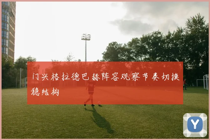 门兴格拉德巴赫阵容观察节奏切换稳结构
