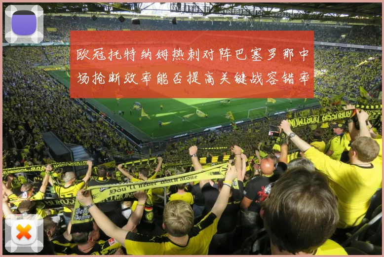 欧冠托特纳姆热刺对阵巴塞罗那中场抢断效率能否提高关键战容错率