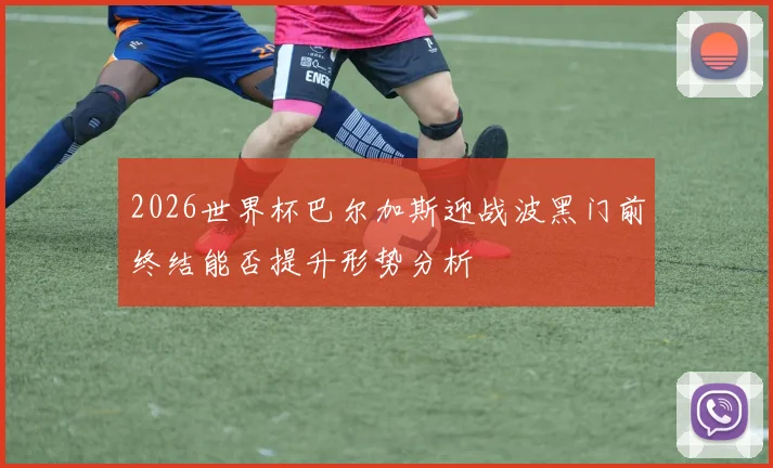 2026世界杯巴尔加斯迎战波黑门前终结能否提升形势分析