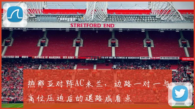 热那亚对阵AC米兰,边路一对一与高位压迫后的退路成看点